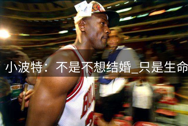 小波特：不是不想结婚 只是生命中有很多值得我珍惜的时光
