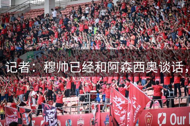 记者：穆帅已经和阿森西奥谈话，并告知其不在自己计划内